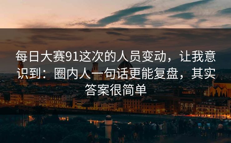 每日大赛91这次的人员变动，让我意识到：圈内人一句话更能复盘，其实答案很简单