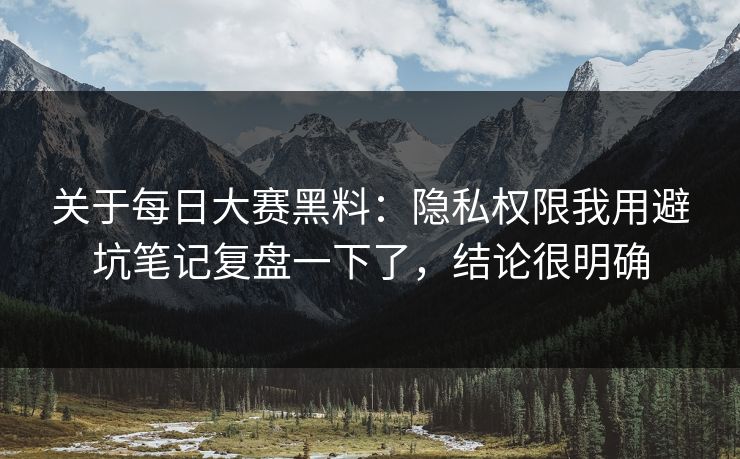关于每日大赛黑料:隐私权限我用避坑笔记复盘一下了,结论很明确 关于每日大赛黑料:隐私权限我用避坑笔记复盘一下了,结论很明确