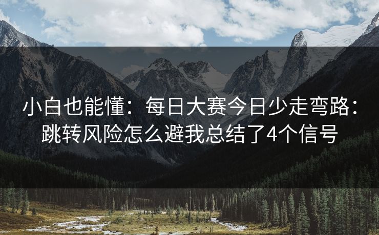 小白也能懂：每日大赛今日少走弯路：跳转风险怎么避我总结了4个信号