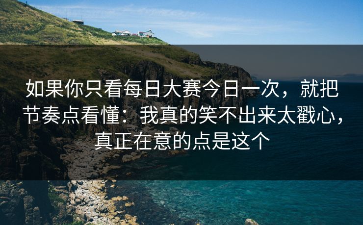 如果你只看每日大赛今日一次，就把节奏点看懂：我真的笑不出来太戳心，真正在意的点是这个
