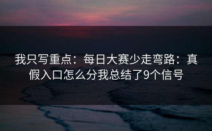 我只写重点：每日大赛少走弯路：真假入口怎么分我总结了9个信号