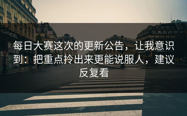 每日大赛这次的更新公告，让我意识到：把重点拎出来更能说服人，建议反复看