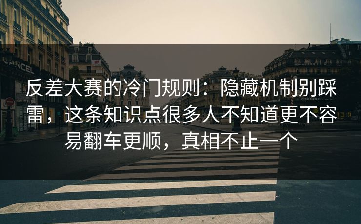 反差大赛的冷门规则：隐藏机制别踩雷，这条知识点很多人不知道更不容易翻车更顺，真相不止一个