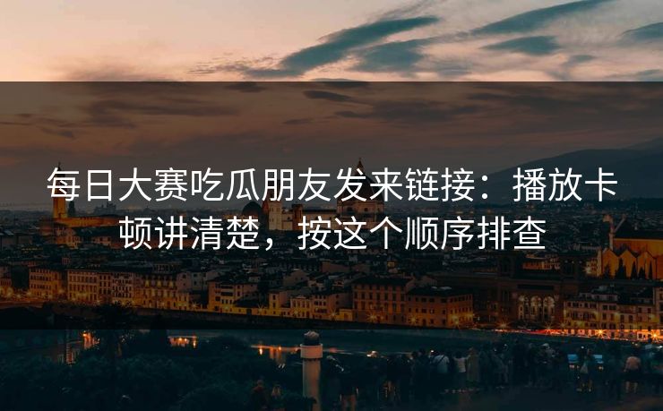 每日大赛吃瓜朋友发来链接：播放卡顿讲清楚，按这个顺序排查