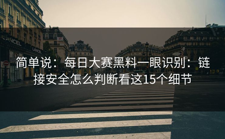 简单说：每日大赛黑料一眼识别：链接安全怎么判断看这15个细节