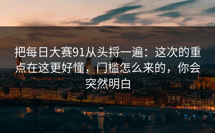 把每日大赛91从头捋一遍:这次的重点在这更好懂,门槛怎么来的,你会突然明白 把每日大赛91从头捋一遍:这次的重点在这更好懂,门槛怎么来的,你会突然明白