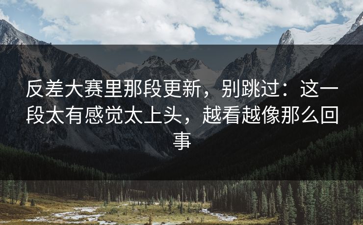 反差大赛里那段更新，别跳过：这一段太有感觉太上头，越看越像那么回事